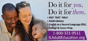 Do it for you. Do it for them. GED TASC HiSet Adult Literacy English as a Second Language (ESL) College & Career Prep. 1-800-321-9511 ILAdultEducation.org